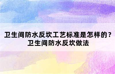 卫生间防水反坎工艺标准是怎样的？ 卫生间防水反坎做法